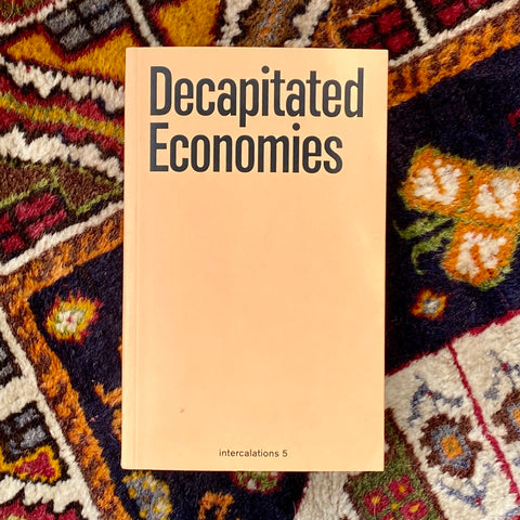 Decapitated Economies (intercalations 05), edited by Anna-Sophie Springer & Etienne Turpin, K. Verlag & Haus der Kulturen der Welt, 2025
